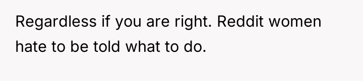 Regardless if you are right. Reddit women hate to be...