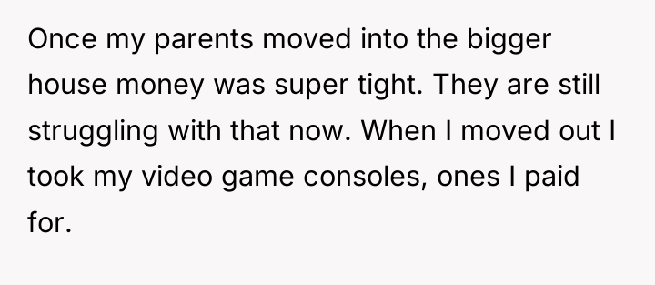 Once my parents moved into the bigger house money was...