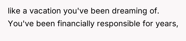 like a vacation you've been dreaming of. You've been financially...