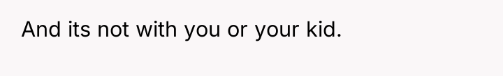 And its not with you or your kid.