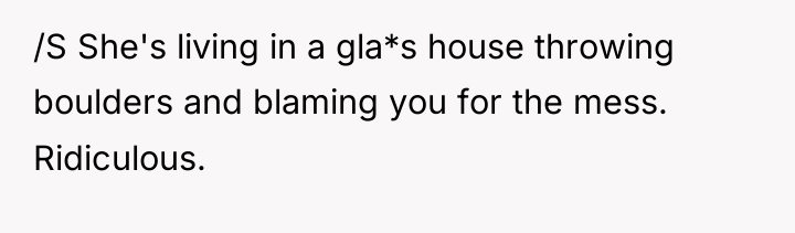 /S She's living in a gla*s house throwing boulders and...