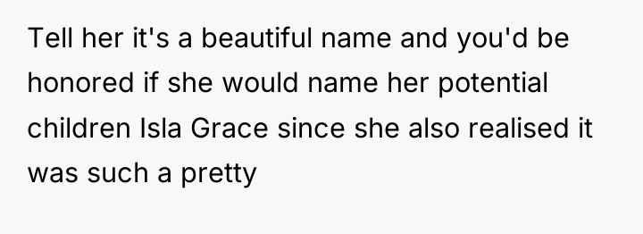 Tell her it's a beautiful name and you'd be honored...