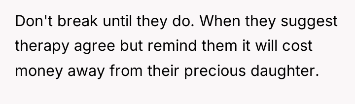 Don't break until they do. When they suggest therapy agree...