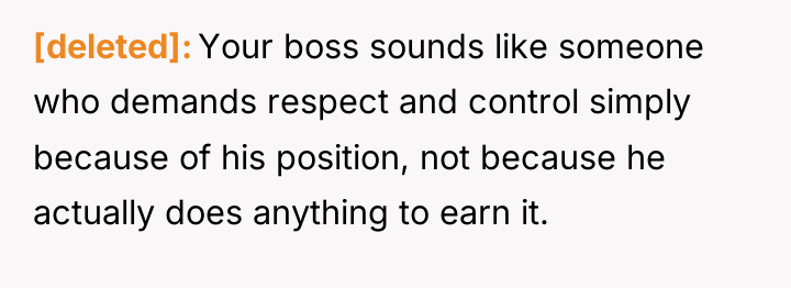 [deleted] Your boss sounds like someone who demands respect and...