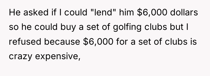He asked if I could "lend" him $6,000 dollars so...