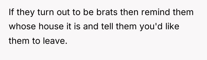 If they turn out to be brats then remind them...