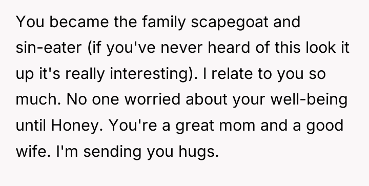 You became the family scapegoat and sin-eater (if you've never...