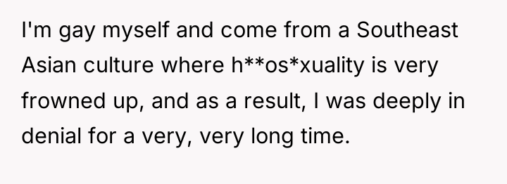 I'm gay myself and come from a Southeast Asian culture...