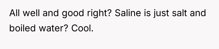 All well and good right? Saline is just salt and...