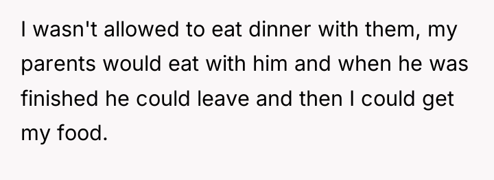 I wasn't allowed to eat dinner with them, my parents...