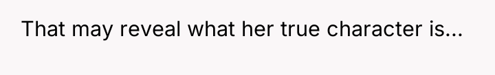 That may reveal what her true character is...