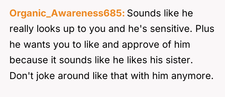 Organic_Awareness685 Sounds like he really looks up to you and...