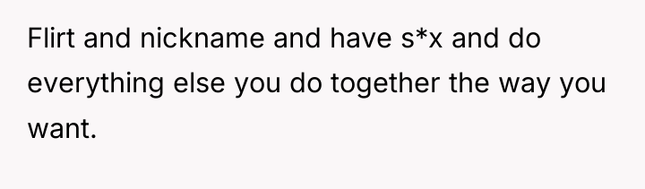 Flirt and nickname and have s*x and do everything else...