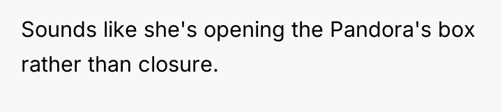 Sounds like she's opening the Pandora's box rather than closure.