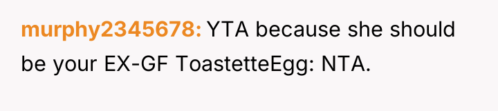 murphy2345678 YTA because she should be your EX-GF ToastetteEgg: NTA.