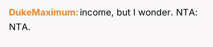 DukeMaximum income, but I wonder. NTA: NTA.
