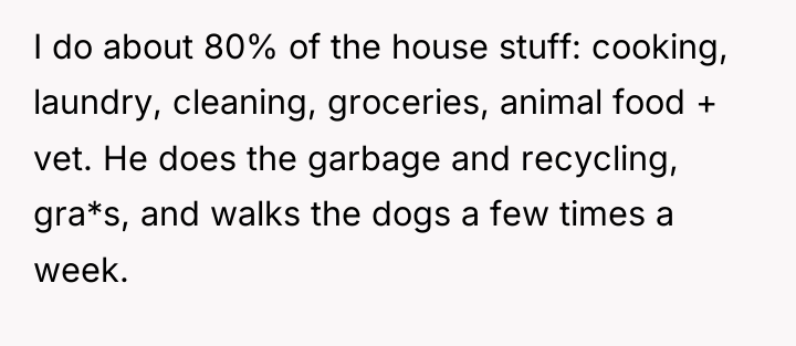 I do about 80% of the house stuff: cooking, laundry,...