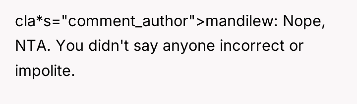 cla*s="comment_author">mandilew: Nope, NTA. You didn't say anyone incorrect or impolite.