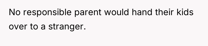 No responsible parent would hand their kids over to a...