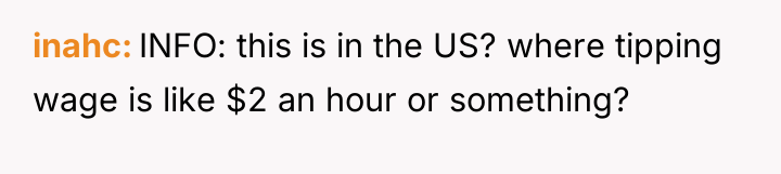 inahc INFO: this is in the US? where tipping wage...