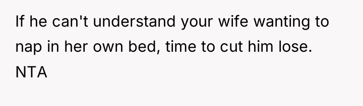 If he can't understand your wife wanting to nap in...