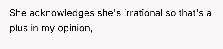 She acknowledges she's irrational so that's a plus in my...