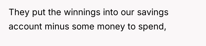 They put the winnings into our savings account minus some...