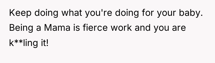 Keep doing what you're doing for your baby. Being a...