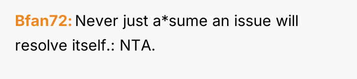 Bfan72 Never just a*sume an issue will resolve itself.: NTA.