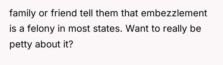 family or friend tell them that embezzlement is a felony...