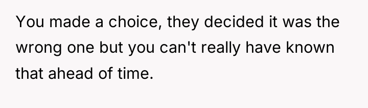 You made a choice, they decided it was the wrong...