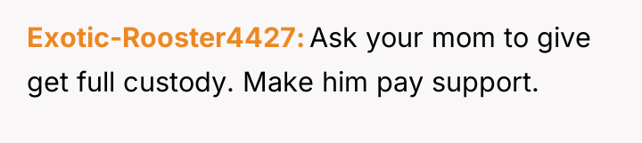 Exotic-Rooster4427 Ask your mom to give get full custody. Make...
