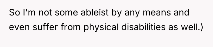 So I'm not some ableist by any means and even...