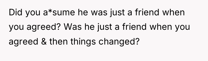 Did you a*sume he was just a friend when you...