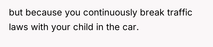 but because you continuously break traffic laws with your child...