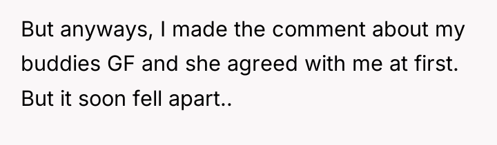 But anyways, I made the comment about my buddies GF...