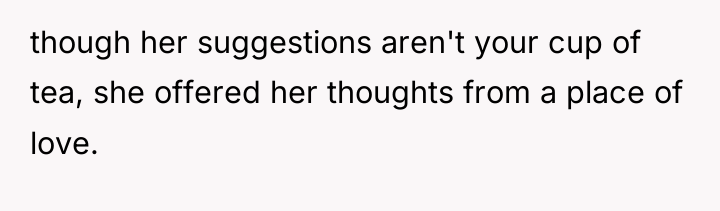 though her suggestions aren't your cup of tea, she offered...