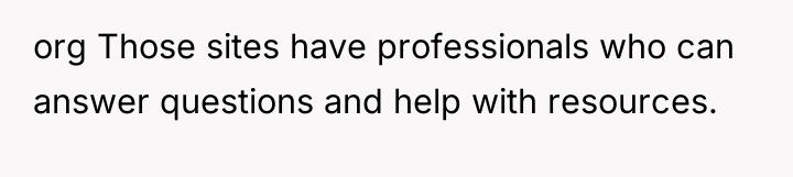 org Those sites have professionals who can answer questions and...