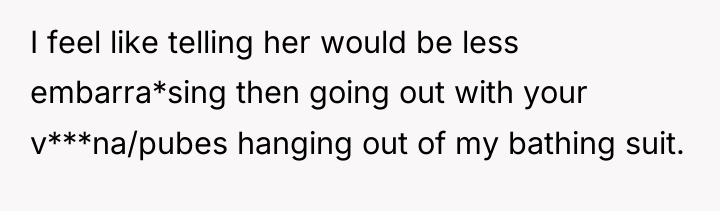 I feel like telling her would be less embarra*sing then...