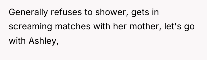 Generally refuses to shower, gets in screaming matches with her...