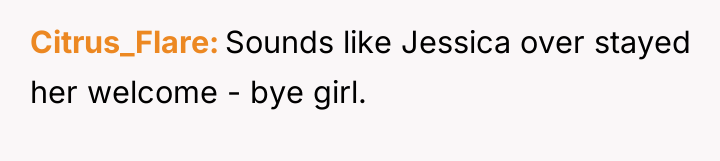 Citrus_Flare Sounds like Jessica over stayed her welcome - bye...