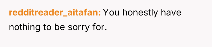 redditreader_aitafan You honestly have nothing to be sorry for.
