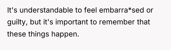 It's understandable to feel embarra*sed or guilty, but it's important...