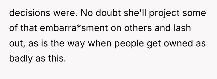 decisions were. No doubt she'll project some of that embarra*sment...