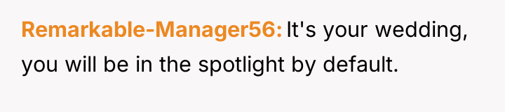 Remarkable-Manager56 It's your wedding, you will be in the spotlight...