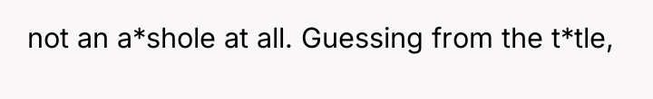 not an a*shole at all. Guessing from the t*tle,