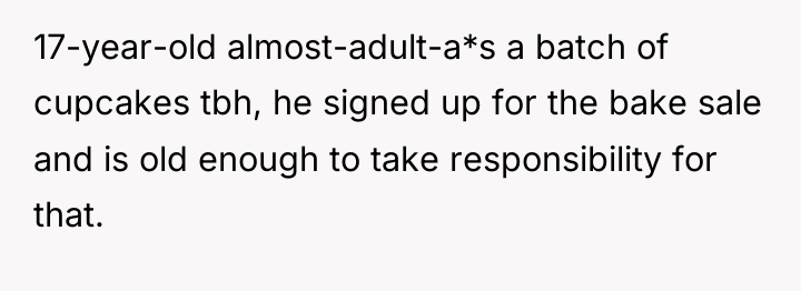 17-year-old almost-adult-a*s a batch of cupcakes tbh, he signed up...