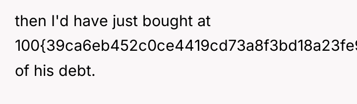 then I'd have just bought at 100{39ca6eb452c0ce4419cd73a8f3bd18a23fe95ab4febb092bc2ab1b542eeea82f} of his debt.