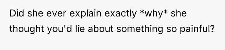 Did she ever explain exactly *why* she thought you'd lie...