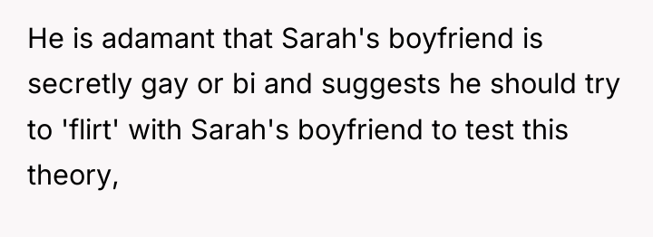 He is adamant that Sarah's boyfriend is secretly gay or...